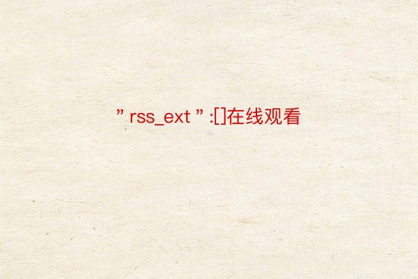 ＂rss_ext＂:[]在线观看