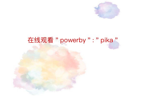 在线观看＂powerby＂:＂pika＂