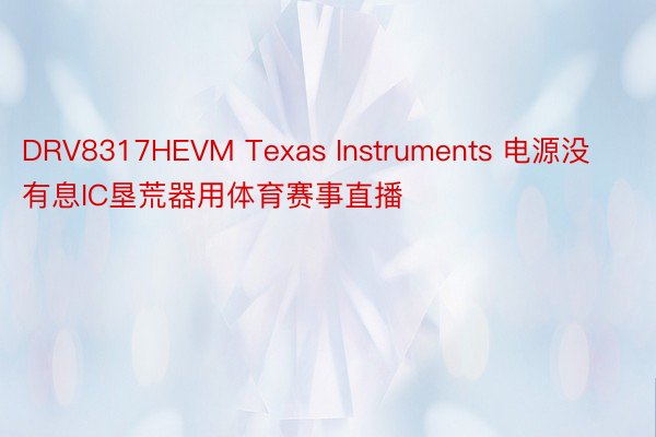 DRV8317HEVM Texas Instruments 电源没有息IC垦荒器用体育赛事直播