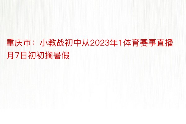 重庆市：小教战初中从2023年1体育赛事直播月7日初初搁暑假