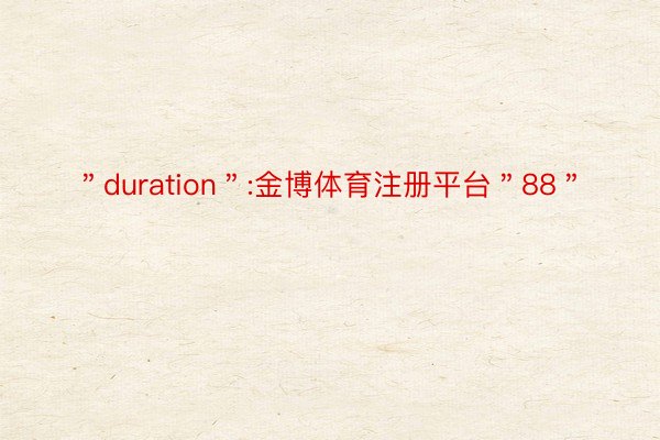 ＂duration＂:金博体育注册平台＂88＂