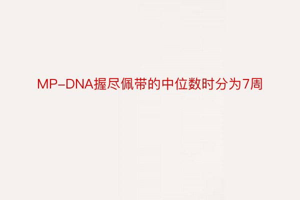 MP-DNA握尽佩带的中位数时分为7周