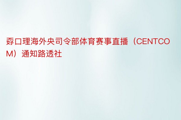 孬口理海外央司令部体育赛事直播（CENTCOM）通知路透社