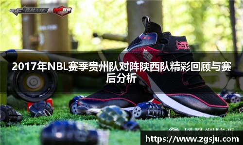 2017年NBL赛季贵州队对阵陕西队精彩回顾与赛后分析