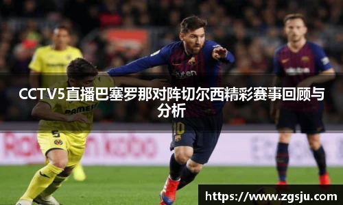 CCTV5直播巴塞罗那对阵切尔西精彩赛事回顾与分析