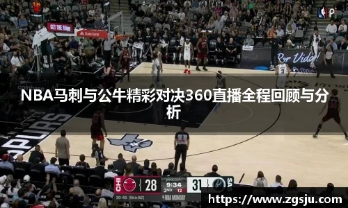 NBA马刺与公牛精彩对决360直播全程回顾与分析