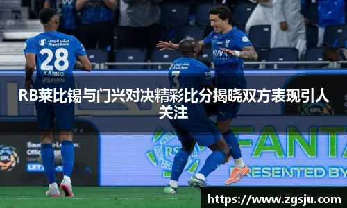 RB莱比锡与门兴对决精彩比分揭晓双方表现引人关注