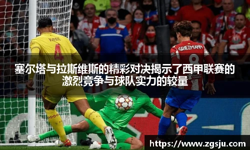 塞尔塔与拉斯维斯的精彩对决揭示了西甲联赛的激烈竞争与球队实力的较量