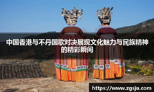中国香港与不丹国歌对决展现文化魅力与民族精神的精彩瞬间
