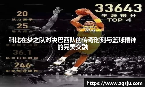 科比在梦之队对决巴西队的传奇时刻与篮球精神的完美交融