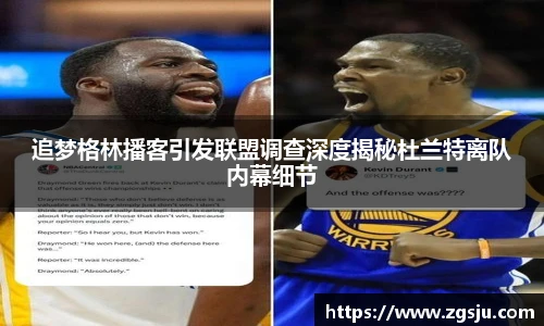 追梦格林播客引发联盟调查深度揭秘杜兰特离队内幕细节